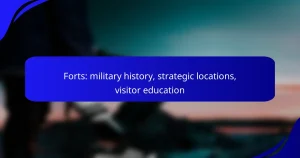 Forts: military history, strategic locations, visitor education