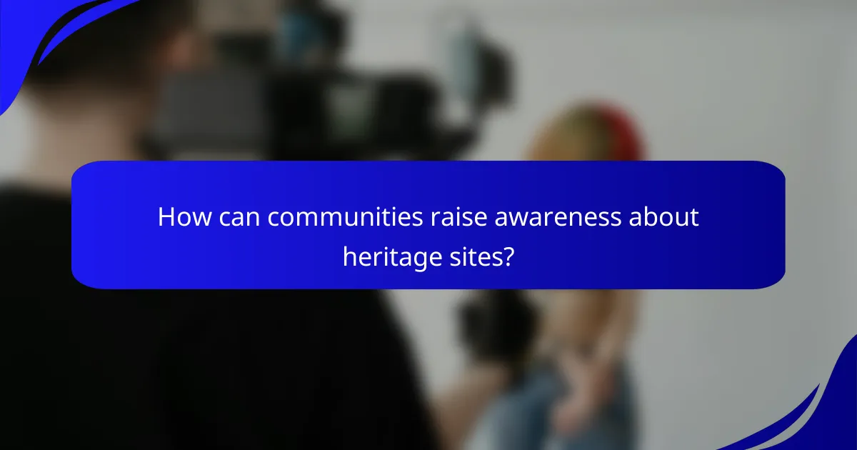 How can communities raise awareness about heritage sites?