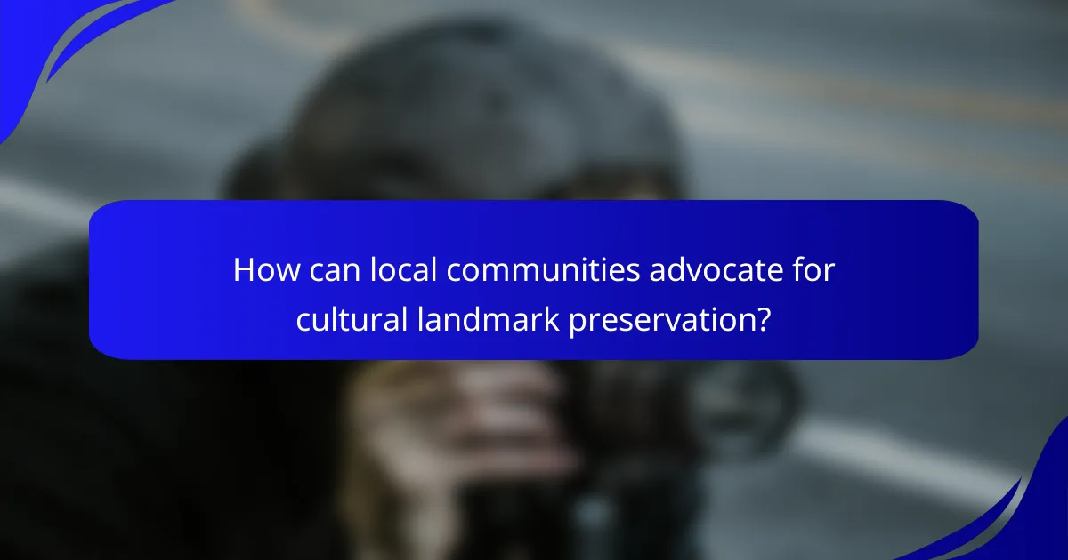 How can local communities advocate for cultural landmark preservation?