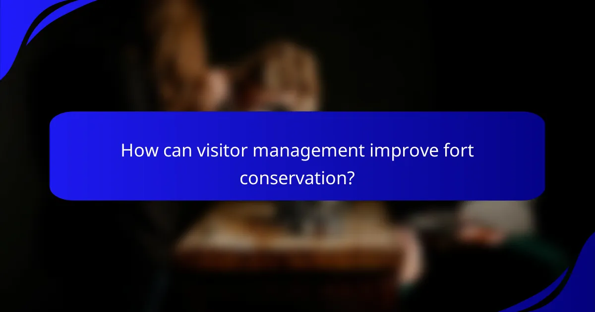 How can visitor management improve fort conservation?