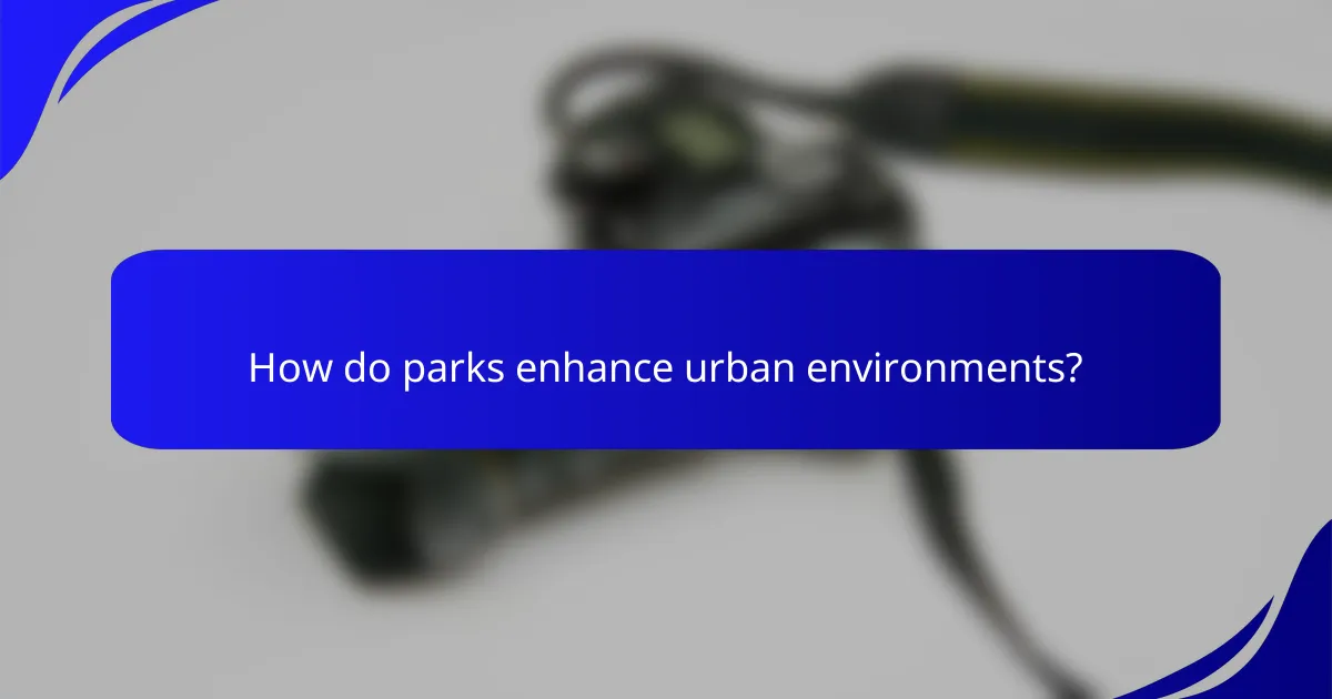 How do parks enhance urban environments?