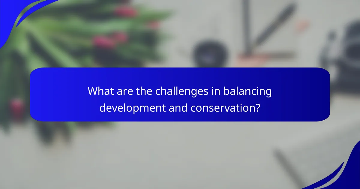 What are the challenges in balancing development and conservation?
