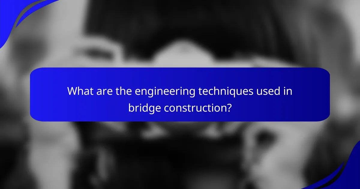 What are the engineering techniques used in bridge construction?