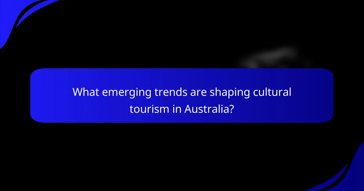 What emerging trends are shaping cultural tourism in Australia?